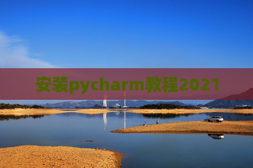 安装pycharm教程2021